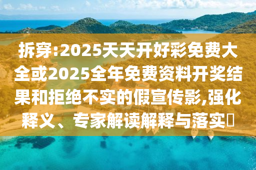 拆穿:2025天天開好彩免費(fèi)大全或2025全年免費(fèi)資料開獎結(jié)果和拒絕不實的假宣傳影,強(qiáng)化釋義、專家解讀解釋與落實?