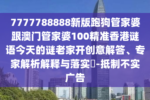 7777788888新版跑狗管家婆跟澳門管家婆100精準(zhǔn)香港謎語今天的謎老家開創(chuàng)意解答、專家解析解釋與落實(shí)?-抵制不實(shí)廣告