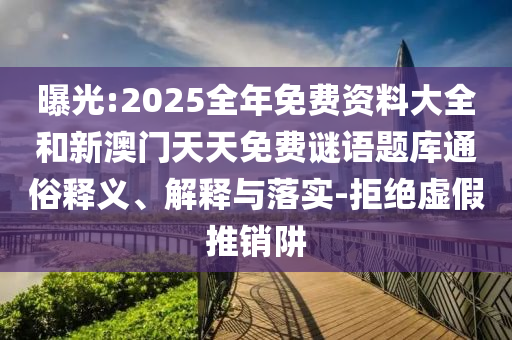 曝光:2025全年免費(fèi)資料大全和新澳門天天免費(fèi)謎語題庫通俗釋義、解釋與落實(shí)-拒絕虛假推銷阱