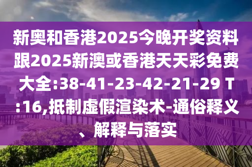 新奧和香港2025今晚開(kāi)獎(jiǎng)資料跟2025新澳或香港天天彩免費(fèi)大全:38-41-23-42-21-29 T:16,抵制虛假渲染術(shù)-通俗釋義、解釋與落實(shí)