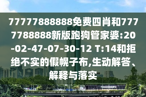 77777888888免費四肖和7777788888新版跑狗管家婆:20-02-47-07-30-12 T:14和拒絕不實的假幌子布,生動解答、解釋與落實