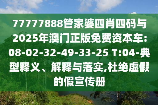 77777888管家婆四肖四碼與2025年澳門正版免費資本車:08-02-32-49-33-25 T:04-典型釋義、解釋與落實,杜絕虛假的假宣傳冊