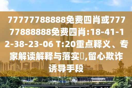 77777788888免費(fèi)四肖或77777888888免費(fèi)四肖:18-41-12-38-23-06 T:20重點(diǎn)釋義、專家解讀解釋與落實(shí)?,留心欺詐誘導(dǎo)手段
