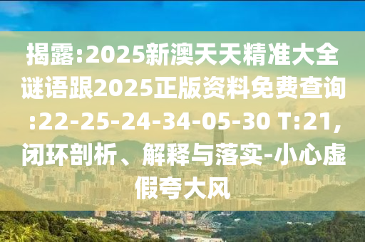 揭露:2025新澳天天精準(zhǔn)大全謎語(yǔ)跟2025正版資料免費(fèi)查詢:22-25-24-34-05-30 T:21,閉環(huán)剖析、解釋與落實(shí)-小心虛假夸大風(fēng)