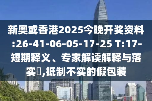 新奧或香港2025今晚開獎(jiǎng)資料:26-41-06-05-17-25 T:17-短期釋義、專家解讀解釋與落實(shí)?,抵制不實(shí)的假包裝