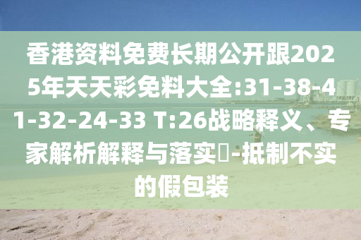 香港資料免費(fèi)長期公開跟2025年天天彩免料大全:31-38-41-32-24-33 T:26戰(zhàn)略釋義、專家解析解釋與落實(shí)?-抵制不實(shí)的假包裝